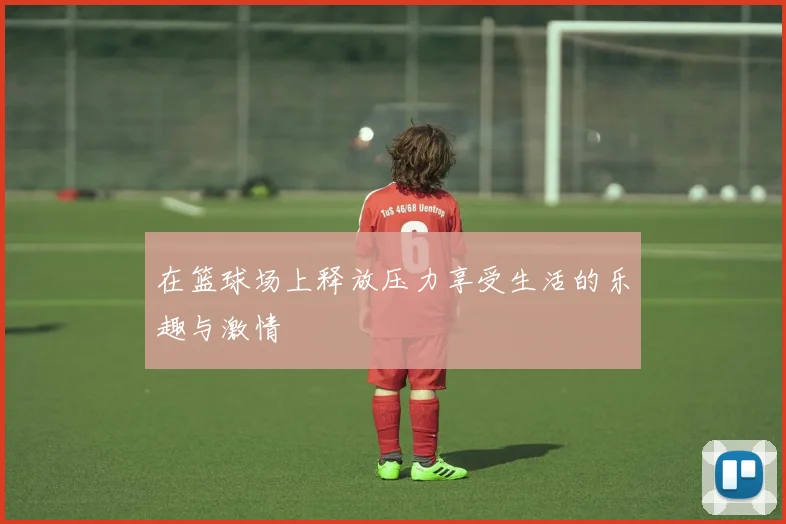 在篮球场上释放压力享受生活的乐趣与激情