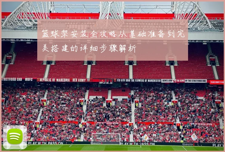 篮球架安装全攻略从基础准备到完美搭建的详细步骤解析