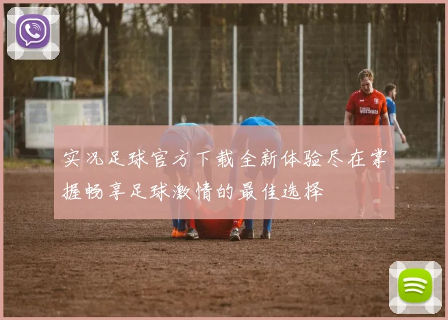 实况足球官方下载全新体验尽在掌握畅享足球激情的最佳选择