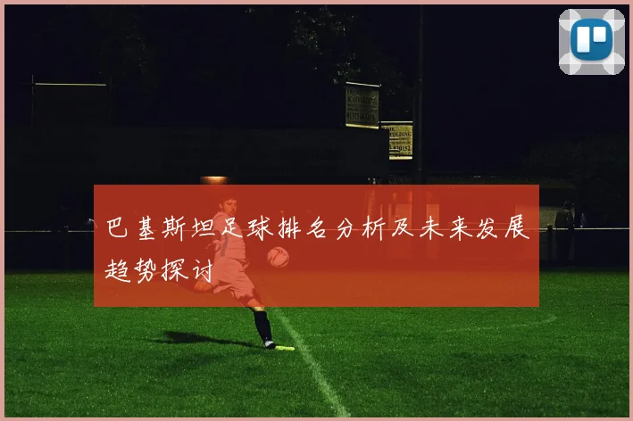 巴基斯坦足球排名分析及未来发展趋势探讨