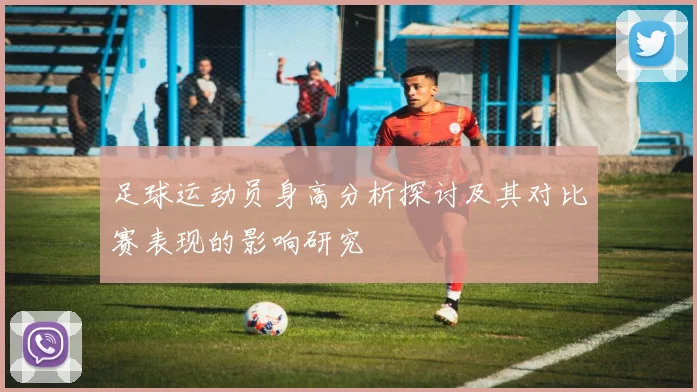 足球运动员身高分析探讨及其对比赛表现的影响研究